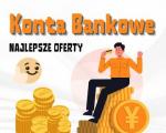 Konta bankowe - sprawdź najciekawsze oferty, dopasowane do Twoich oczekiwań i potrzeb