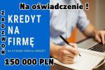 KREDYT DLA FIRM DO 150 000 ZŁ NA OŚWIADCZENIE BEZ ZUS I US!